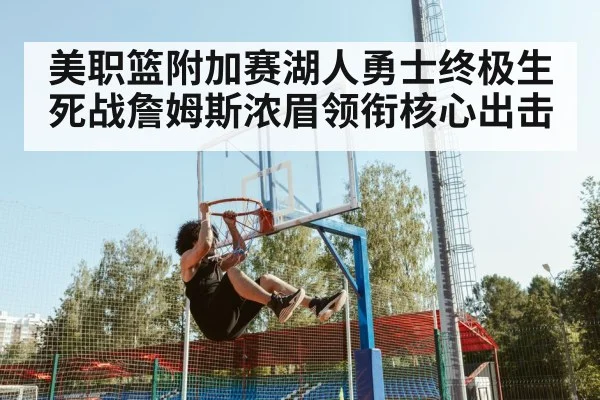 美职篮附加赛湖人勇士终极生死战詹姆斯浓眉领衔核心出击